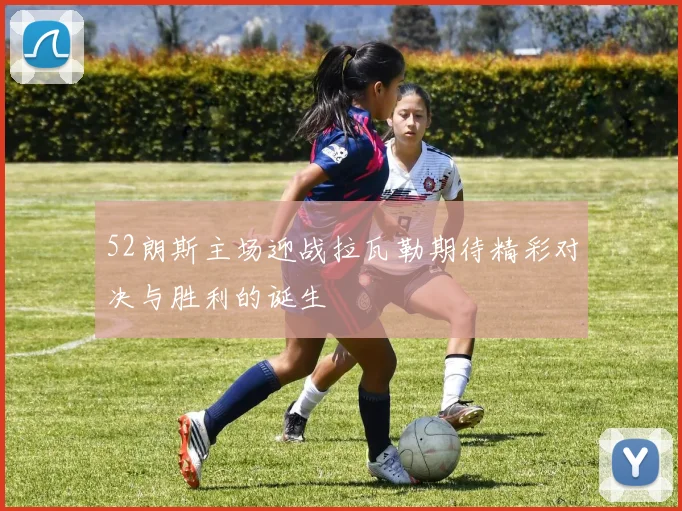 52朗斯主场迎战拉瓦勒期待精彩对决与胜利的诞生