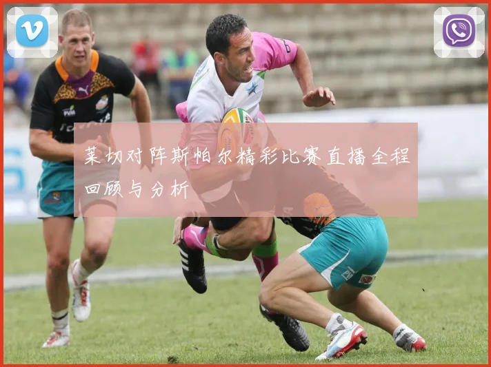 莱切对阵斯帕尔精彩比赛直播全程回顾与分析