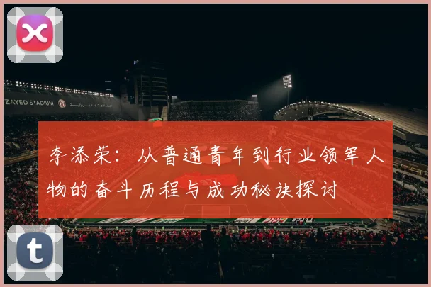 李添荣：从普通青年到行业领军人物的奋斗历程与成功秘诀探讨