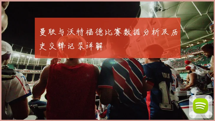 曼联与沃特福德比赛数据分析及历史交锋记录详解