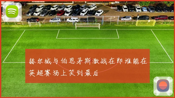 赫尔城与伯恩茅斯激战在即谁能在英超赛场上笑到最后