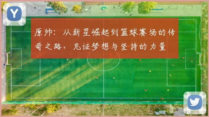 原帅：从新星崛起到篮球赛场的传奇之路，见证梦想与坚持的力量