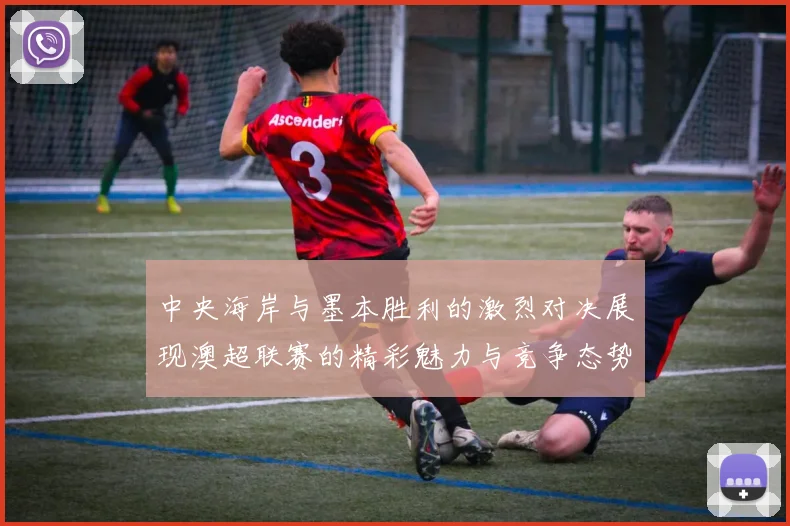 中央海岸与墨本胜利的激烈对决展现澳超联赛的精彩魅力与竞争态势