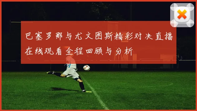 巴塞罗那与尤文图斯精彩对决直播在线观看全程回顾与分析