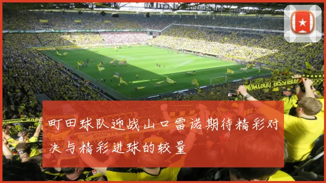 町田球队迎战山口雷诺期待精彩对决与精彩进球的较量