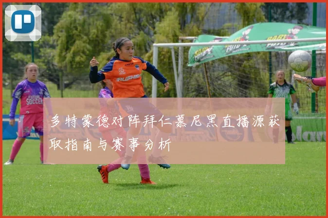 多特蒙德对阵拜仁慕尼黑直播源获取指南与赛事分析