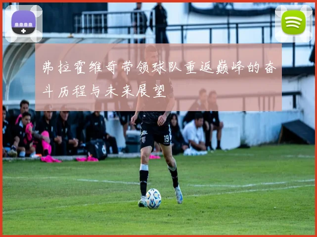 弗拉霍维奇带领球队重返巅峰的奋斗历程与未来展望