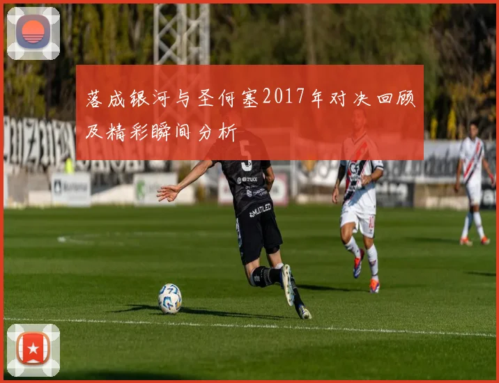 落成银河与圣何塞2017年对决回顾及精彩瞬间分析