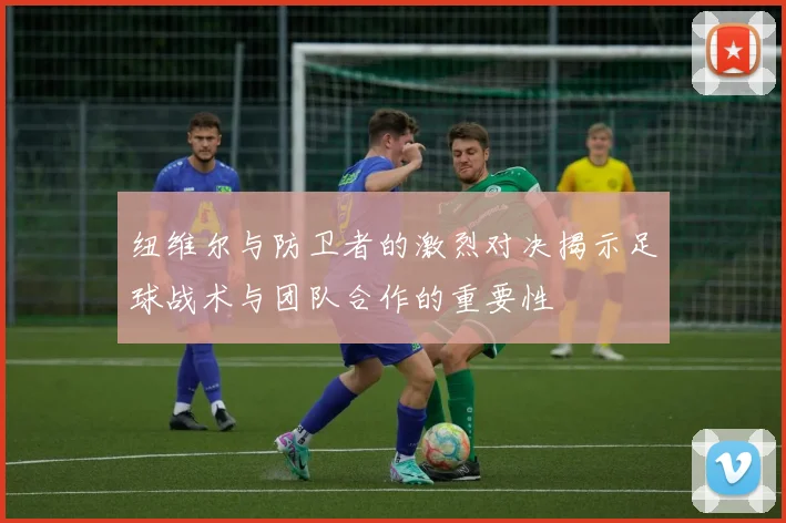 纽维尔与防卫者的激烈对决揭示足球战术与团队合作的重要性