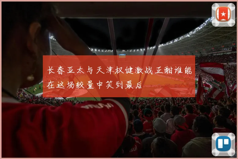 长春亚太与天津权健激战正酣谁能在这场较量中笑到最后