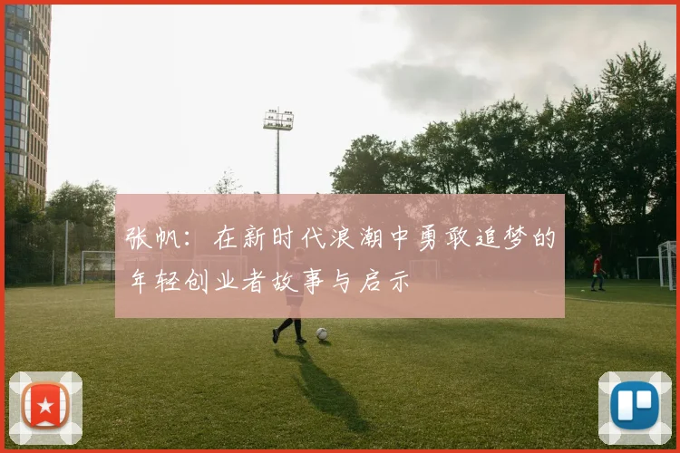 张帆：在新时代浪潮中勇敢追梦的年轻创业者故事与启示