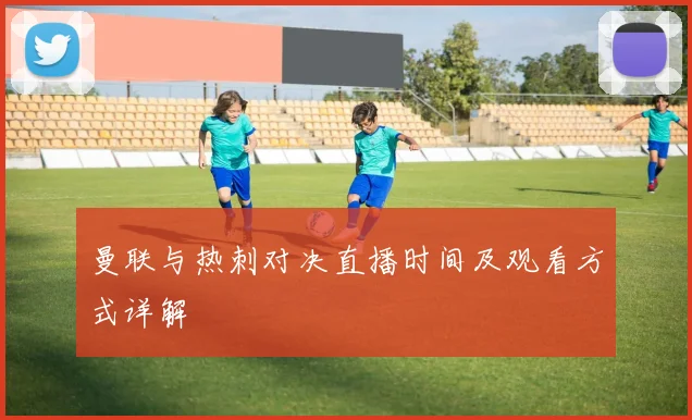 曼联与热刺对决直播时间及观看方式详解