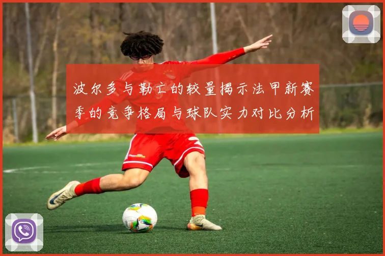 波尔多与勒亡的较量揭示法甲新赛季的竞争格局与球队实力对比分析