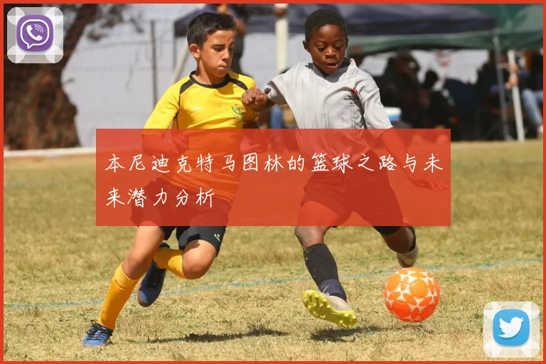 本尼迪克特马图林的篮球之路与未来潜力分析