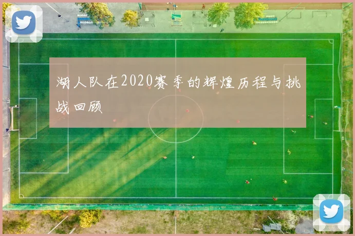 湖人队在2020赛季的辉煌历程与挑战回顾