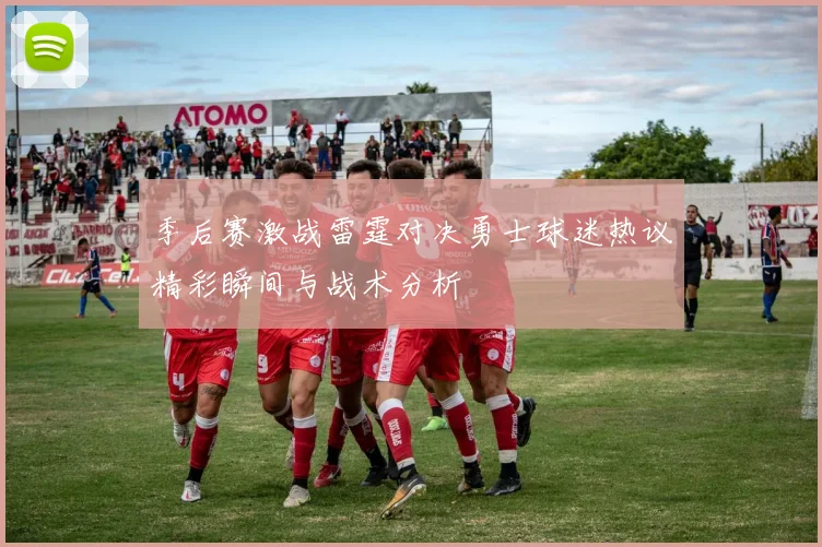季后赛激战雷霆对决勇士球迷热议精彩瞬间与战术分析