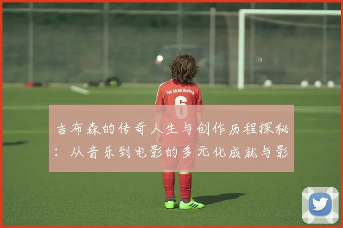 吉布森的传奇人生与创作历程探秘：从音乐到电影的多元化成就与影响